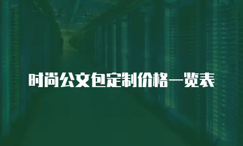 时尚公文包定制价格一览表