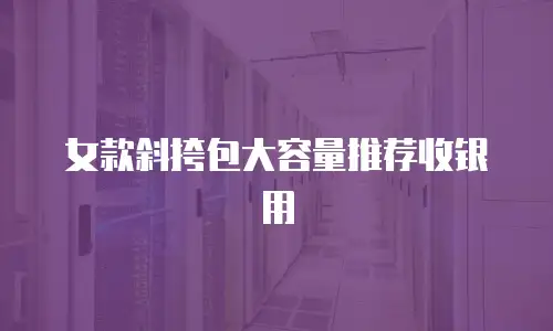 女款斜挎包大容量推荐收银用