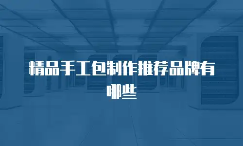 精品手工包制作推荐品牌有哪些