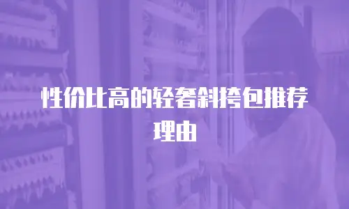 性价比高的轻奢斜挎包推荐理由