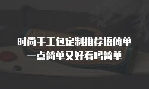 时尚手工包定制推荐语简单一点简单又好看吗简单