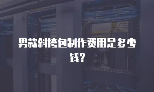 男款斜挎包制作费用是多少钱？