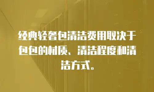 经典轻奢包清洁费用取决于包包的材质、清洁程度和清洁方式。