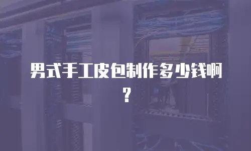 男式手工皮包制作多少钱啊？