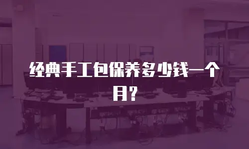 经典手工包保养多少钱一个月？