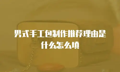 男式手工包制作推荐理由是什么怎么填
