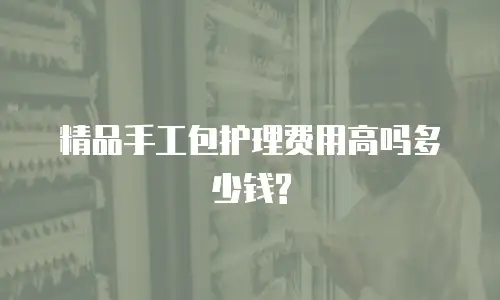 精品手工包护理费用高吗多少钱?