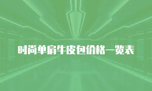 时尚单肩牛皮包价格一览表