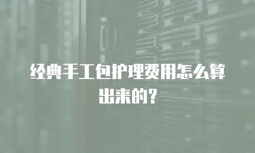 经典手工包护理费用怎么算出来的？