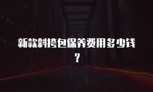 新款斜挎包保养费用多少钱？