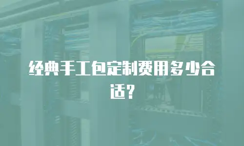 经典手工包定制费用多少合适？