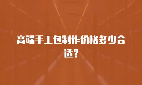 高端手工包制作价格多少合适？