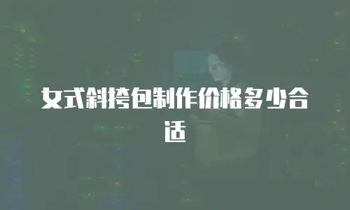 女式斜挎包制作价格多少合适