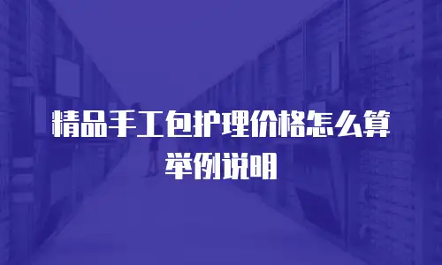 精品手工包护理价格怎么算举例说明