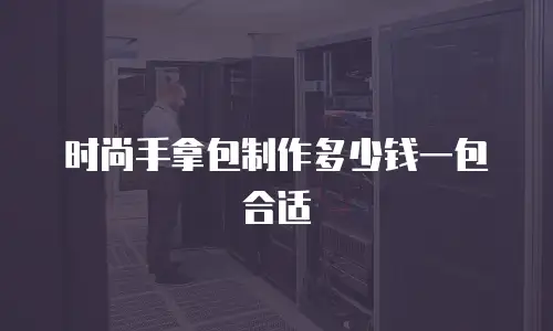 时尚手拿包制作多少钱一包合适