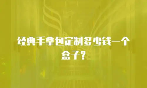 经典手拿包定制多少钱一个盒子？