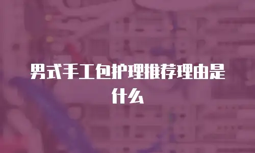 男式手工包护理推荐理由是什么
